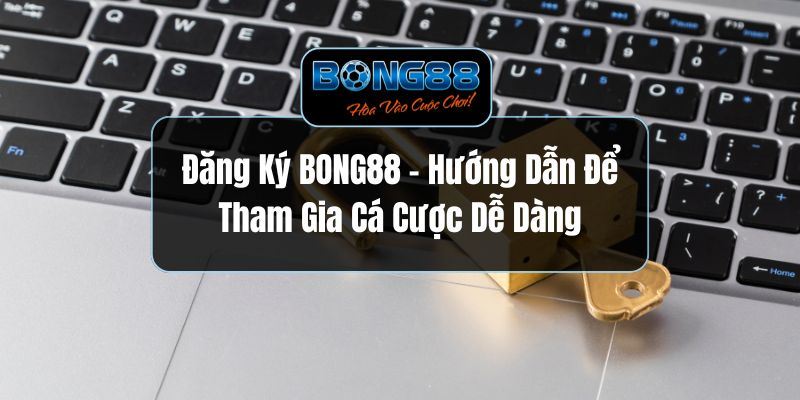 Các Bước Trong Hướng Dẫn Đăng Ký Bong88 Chi Tiết